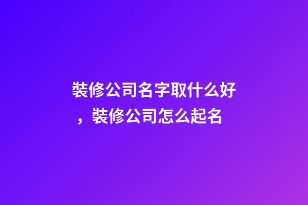 裝修公司名字取什么好，裝修公司怎么起名-第1張-公司起名-玄機派